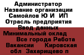 Администратор › Название организации ­ Самойлов Ю.И, ИП › Отрасль предприятия ­ Ввод данных › Минимальный оклад ­ 26 000 - Все города Работа » Вакансии   . Кировская обл.,Захарищево п.